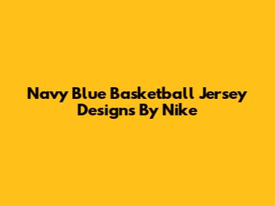 Navy Blue Basketball Jersey Designs By Nike