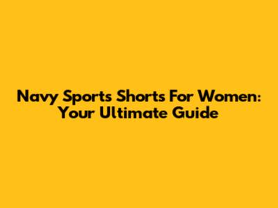 Navy Sports Shorts For Women: Your Ultimate Guide
