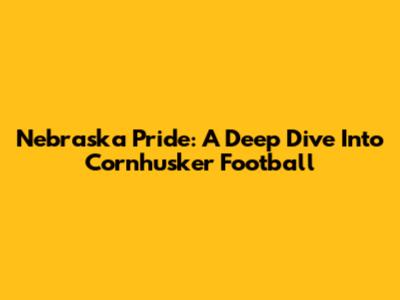 Nebraska Pride: A Deep Dive Into Cornhusker Football