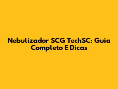 Nebulizador SCG TechSC: Guia Completo E Dicas