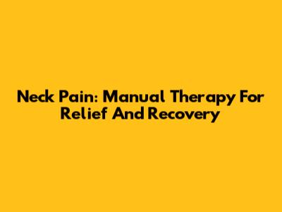 Neck Pain: Manual Therapy For Relief And Recovery