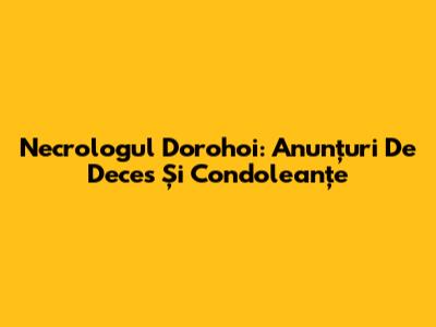 Necrologul Dorohoi: Anunțuri De Deces Și Condoleanțe