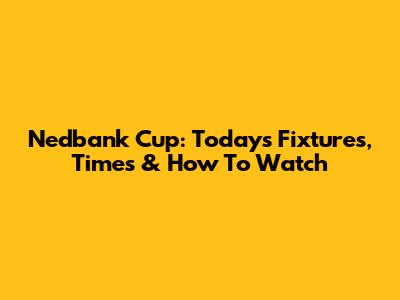 Nedbank Cup: Today's Fixtures, Times & How To Watch