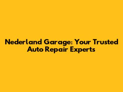 Nederland Garage: Your Trusted Auto Repair Experts