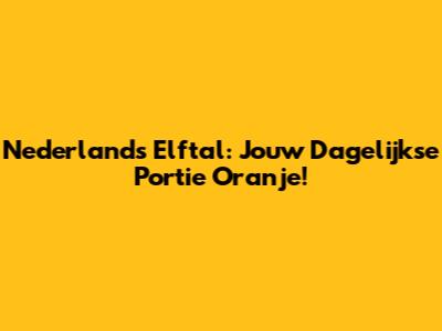 Nederlands Elftal: Jouw Dagelijkse Portie Oranje!