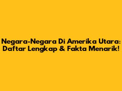Negara-Negara Di Amerika Utara: Daftar Lengkap & Fakta Menarik!
