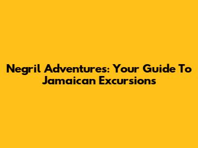 Negril Adventures: Your Guide To Jamaican Excursions