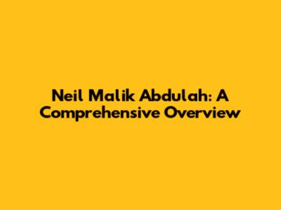 Neil Malik Abdulah: A Comprehensive Overview