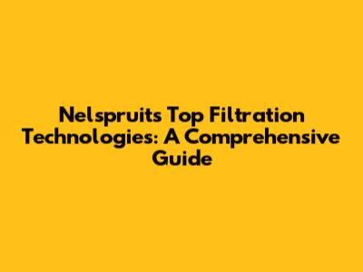 Nelspruit's Top Filtration Technologies: A Comprehensive Guide