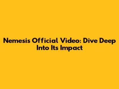 Nemesis Official Video: Dive Deep Into Its Impact