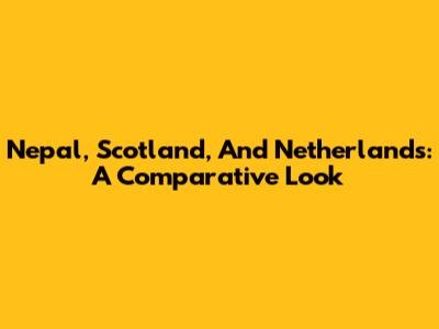 Nepal, Scotland, And Netherlands: A Comparative Look