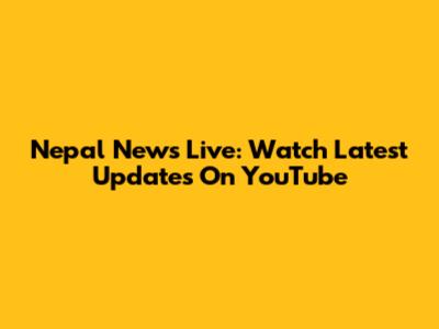 Nepal News Live: Watch Latest Updates On YouTube