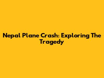 Nepal Plane Crash: Exploring The Tragedy