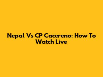Nepal Vs CP Cacereno: How To Watch Live