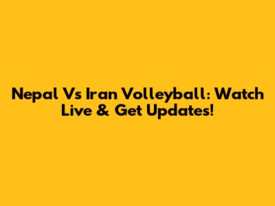 Nepal Vs Iran Volleyball: Watch Live & Get Updates!
