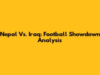 Nepal Vs. Iraq: Football Showdown Analysis