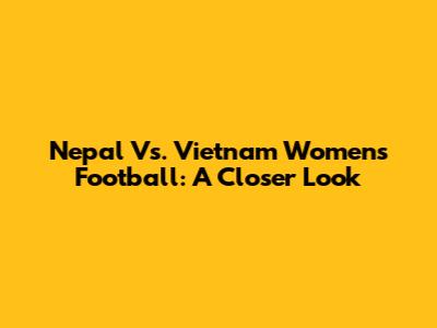 Nepal Vs. Vietnam Women's Football: A Closer Look