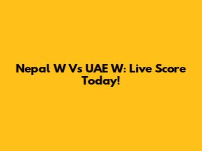Nepal W Vs UAE W: Live Score Today!