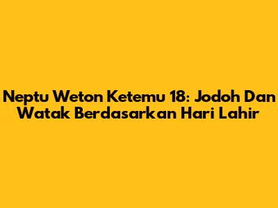 Neptu Weton Ketemu 18: Jodoh Dan Watak Berdasarkan Hari Lahir