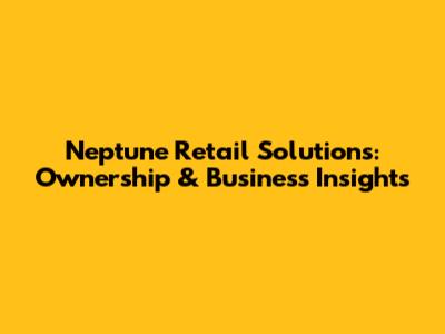 Neptune Retail Solutions: Ownership & Business Insights
