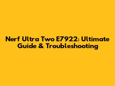 Nerf Ultra Two E7922: Ultimate Guide & Troubleshooting