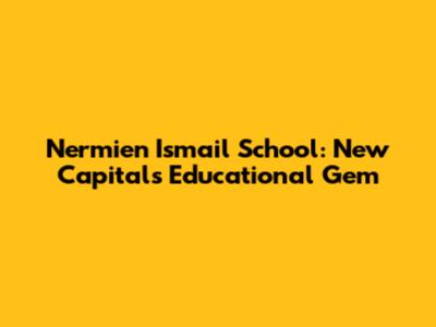 Nermien Ismail School: New Capital's Educational Gem