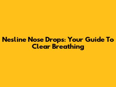 Nesline Nose Drops: Your Guide To Clear Breathing