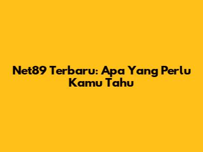 Net89 Terbaru: Apa Yang Perlu Kamu Tahu