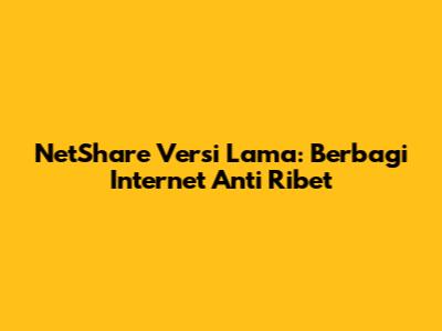 NetShare Versi Lama: Berbagi Internet Anti Ribet