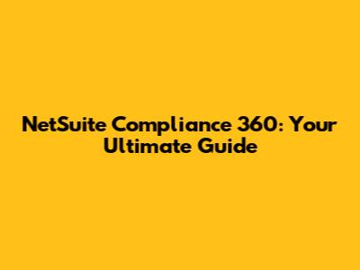 NetSuite Compliance 360: Your Ultimate Guide