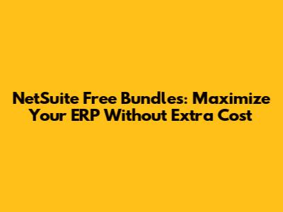 NetSuite Free Bundles: Maximize Your ERP Without Extra Cost