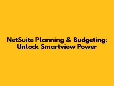 NetSuite Planning & Budgeting: Unlock Smartview Power