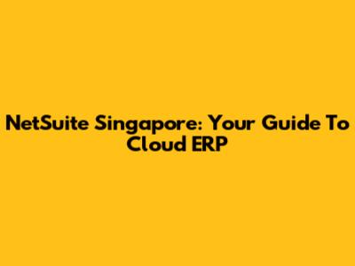 NetSuite Singapore: Your Guide To Cloud ERP