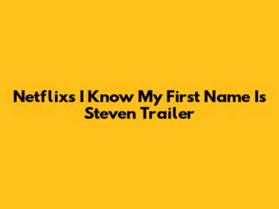 Netflix's "I Know My First Name Is Steven" Trailer