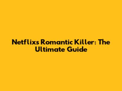 Netflix's Romantic Killer: The Ultimate Guide