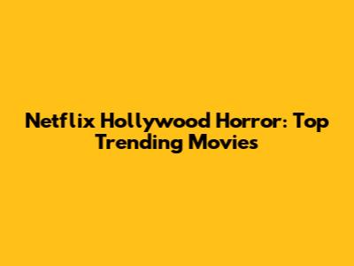 Netflix Hollywood Horror: Top Trending Movies