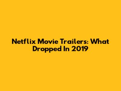 Netflix Movie Trailers: What Dropped In 2019