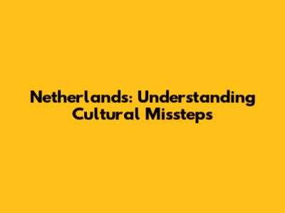 Netherlands: Understanding Cultural Missteps