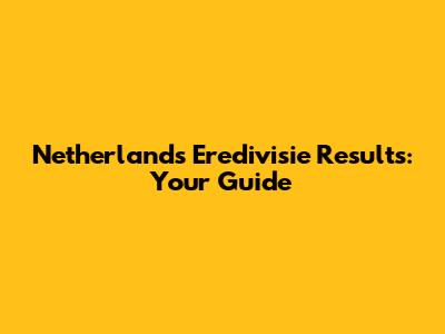 Netherlands Eredivisie Results: Your Guide