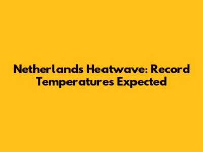 Netherlands Heatwave: Record Temperatures Expected