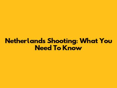 Netherlands Shooting: What You Need To Know