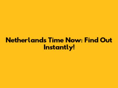 Netherlands Time Now: Find Out Instantly!