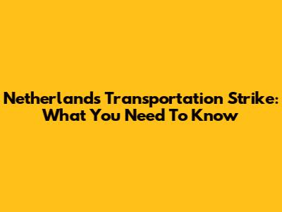 Netherlands Transportation Strike: What You Need To Know