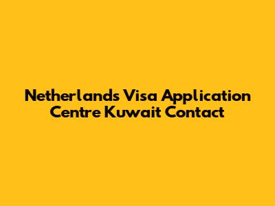Netherlands Visa Application Centre Kuwait Contact