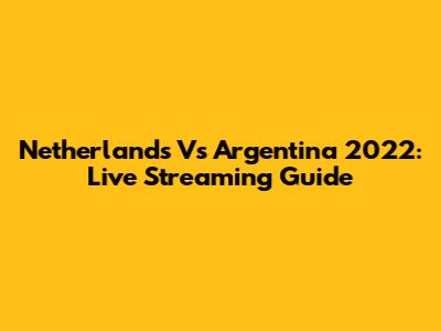 Netherlands Vs Argentina 2022: Live Streaming Guide
