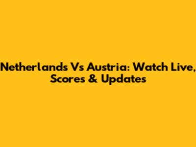 Netherlands Vs Austria: Watch Live, Scores & Updates