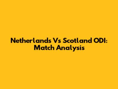 Netherlands Vs Scotland ODI: Match Analysis