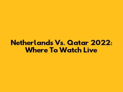 Netherlands Vs. Qatar 2022: Where To Watch Live