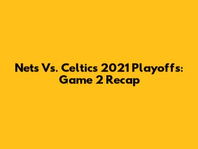 Nets Vs. Celtics 2021 Playoffs: Game 2 Recap
