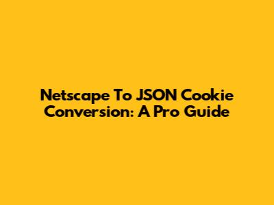 Netscape To JSON Cookie Conversion: A Pro Guide